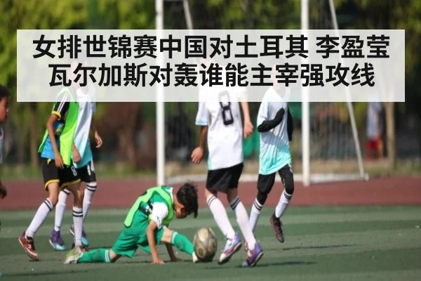 女排世锦赛中国对土耳其 李盈莹瓦尔加斯对轰谁能主宰强攻线